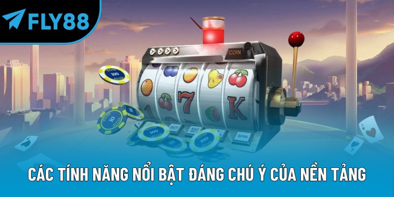 Các tính năng nổi bật đáng chú ý của nền tảng