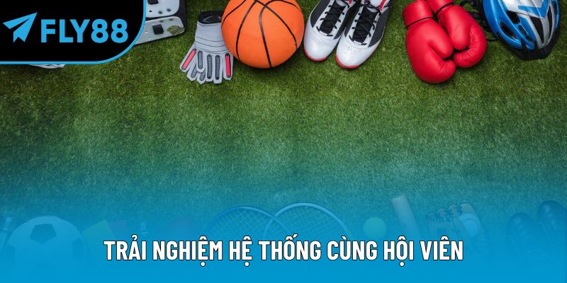 Trải nghiệm hệ thống cùng hội viên